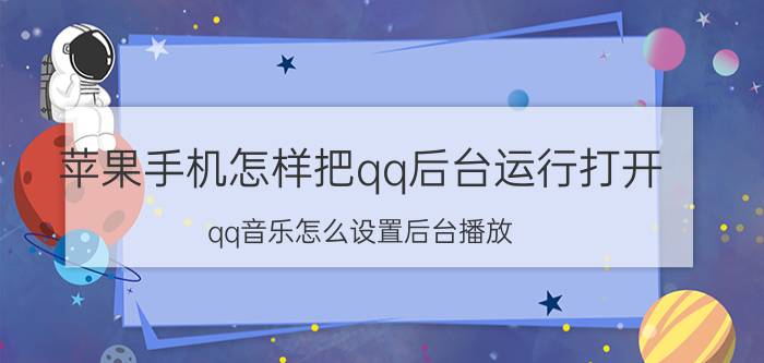 苹果手机怎样把qq后台运行打开 qq音乐怎么设置后台播放？